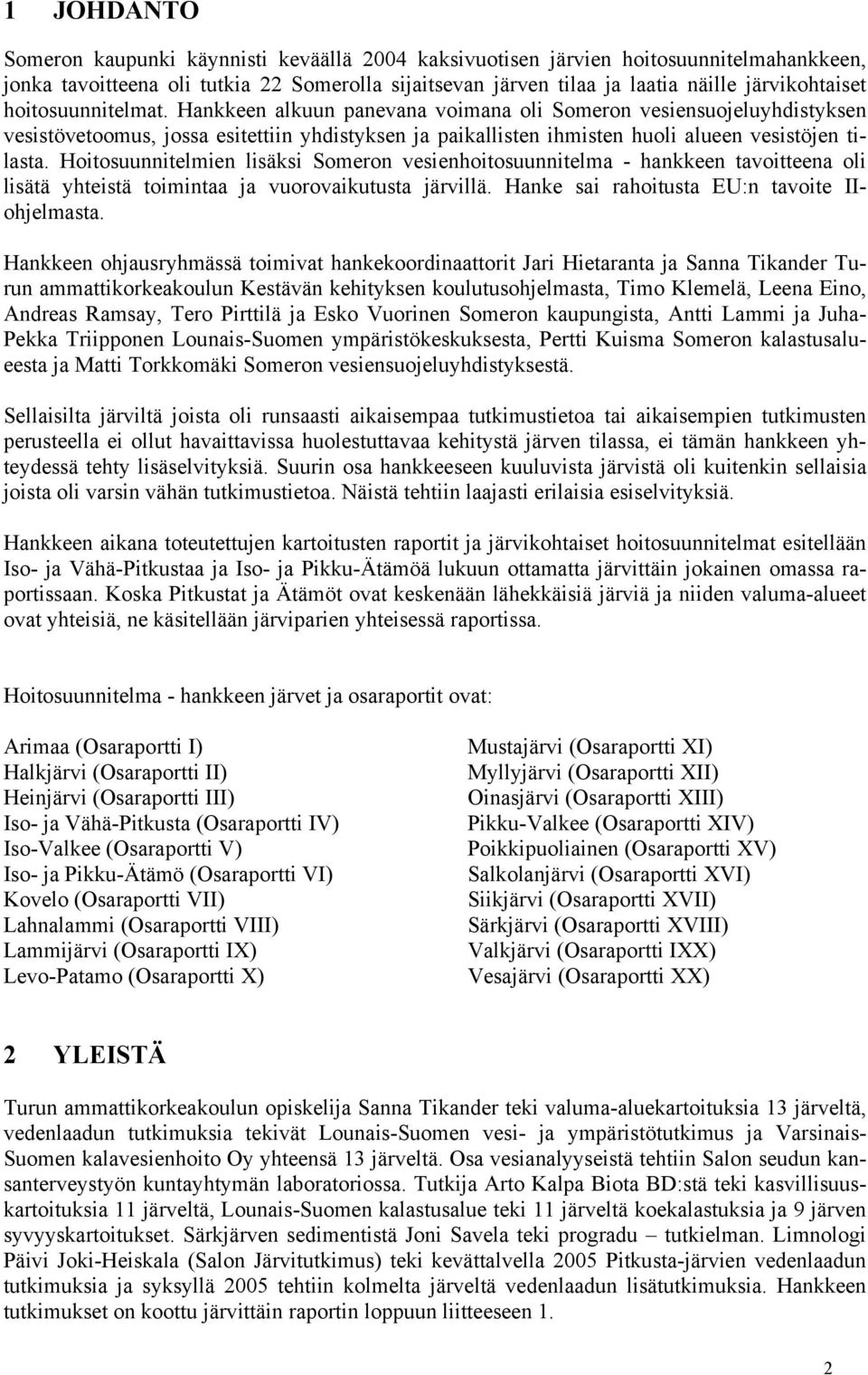 Hoitosuunnitelmien lisäksi Someron vesienhoitosuunnitelma - hankkeen tavoitteena oli lisätä yhteistä toimintaa ja vuorovaikutusta järvillä. Hanke sai rahoitusta EU:n tavoite IIohjelmasta.