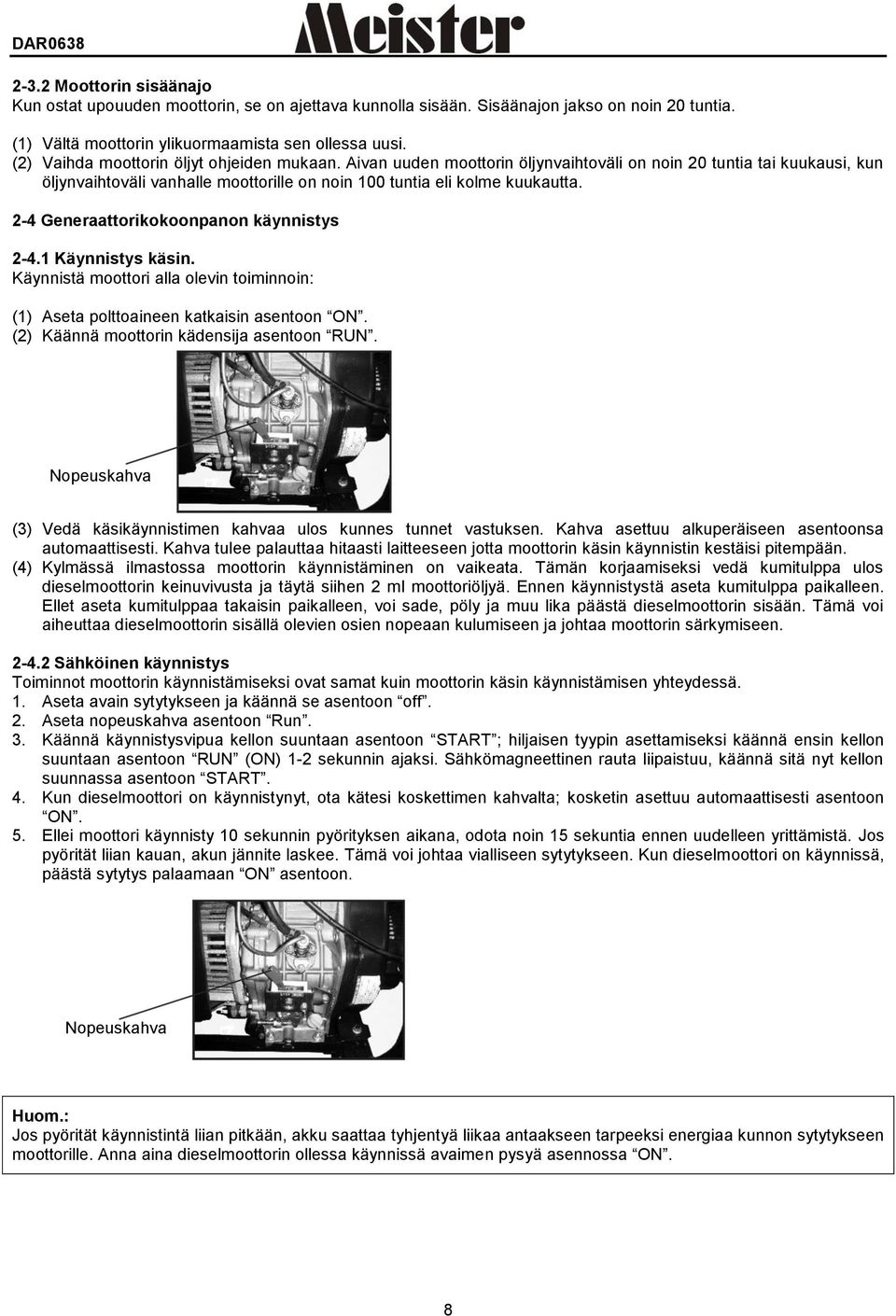 2-4 Generaattorikokoonpanon käynnistys 2-4.1 Käynnistys käsin. Käynnistä moottori alla olevin toiminnoin: (1) Aseta polttoaineen katkaisin asentoon ON. (2) Käännä moottorin kädensija asentoon RUN.