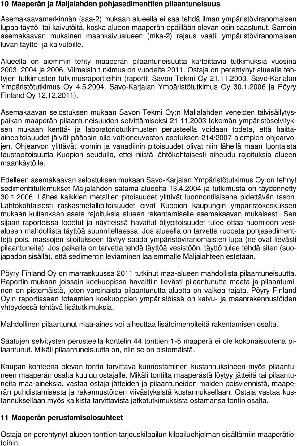 Alueella on aiemmin tehty maaperän pilaantuneisuutta kartoittavia tutkimuksia vuosina 2003, 2004 ja 2006. Viimeisin tutkimus on vuodelta 2011.
