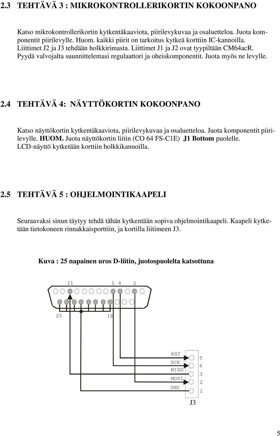 Pyydä valvojalta suunnittelemasi regulaattori ja oheiskomponentit. Juota myös ne levylle. 2.4 TEHTÄVÄ 4: NÄYTTÖKORTIN KOKOONPANO Katso näyttökortin kytkentäkaaviota, piirilevykuvaa ja osaluetteloa.