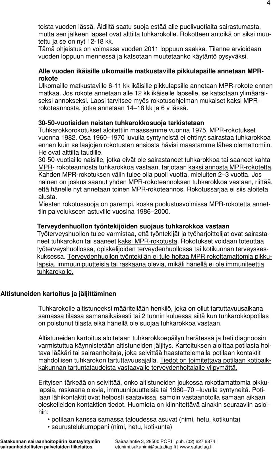 Alle vuoden ikäisille ulkomaille matkustaville pikkulapsille annetaan MPRrokote Ulkomaille matkustaville 6-11 kk ikäisille pikkulapsille annetaan MPR-rokote ennen matkaa.