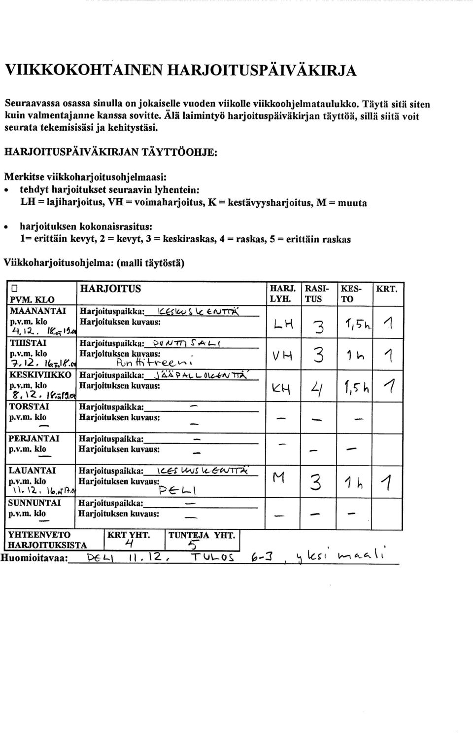 HARJOITUSPÄIVÄKIRJAN TÄYTTÖOHJE: Merkitse viikkoharjoitusohjelmaasi: tehdyt harjoitukset seuraavin Iyhentein: LII = lajiharjoitus, VH = voimaharjoitus, K = kestävyysharjoitus, M = muuta harjoituksen