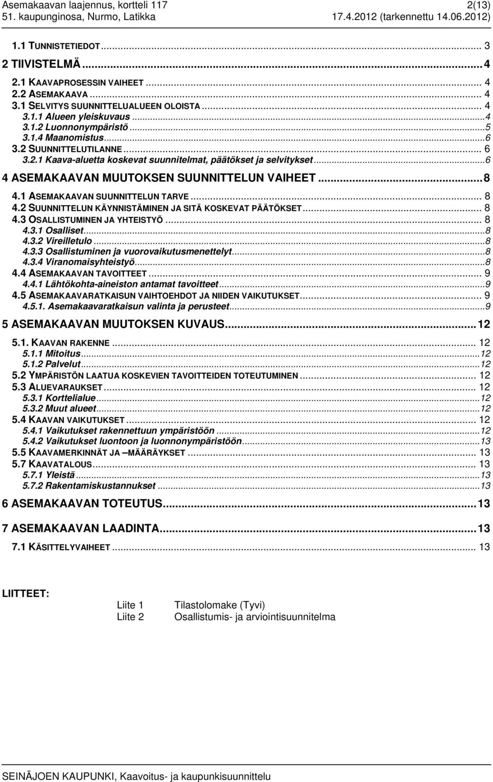 .. 8 4.1 ASEMAKAAVAN SUUNNITTELUN TARVE... 8 4.2 SUUNNITTELUN KÄYNNISTÄMINEN JA SITÄ KOSKEVAT PÄÄTÖKSET... 8 4.3 OSALLISTUMINEN JA YHTEISTYÖ... 8 4.3.1 Osalliset... 8 4.3.2 Vireilletulo... 8 4.3.3 Osallistuminen ja vuorovaikutusmenettelyt.