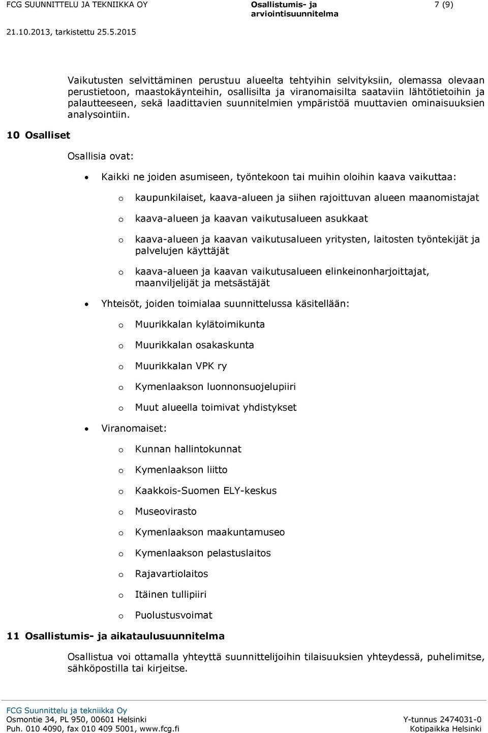 Osallisia vat: Kaikki ne jiden asumiseen, työntekn tai muihin lihin kaava vaikuttaa: kaupunkilaiset, kaava-alueen ja siihen rajittuvan alueen maanmistajat kaava-alueen ja kaavan vaikutusalueen