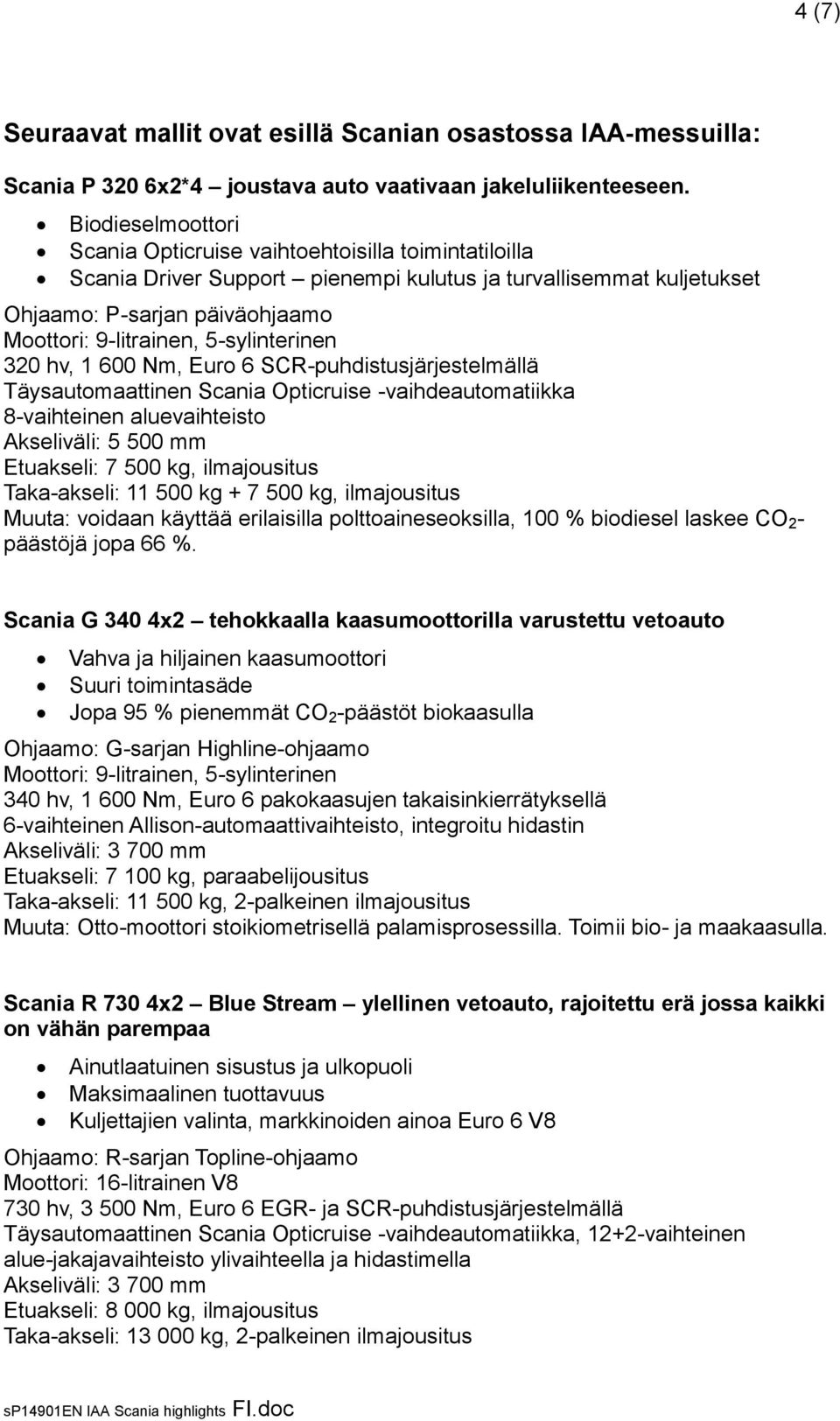 5-sylinterinen 320 hv, 1 600 Nm, Euro 6 SCR-puhdistusjärjestelmällä Täysautomaattinen Scania Opticruise -vaihdeautomatiikka 8-vaihteinen aluevaihteisto Akseliväli: 5 500 mm Etuakseli: 7 500 kg,