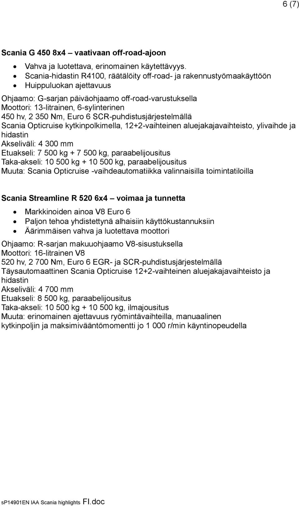 SCR-puhdistusjärjestelmällä Scania Opticruise kytkinpolkimella, 12+2-vaihteinen aluejakajavaihteisto, ylivaihde ja hidastin Akseliväli: 4 300 mm Etuakseli: 7 500 kg + 7 500 kg, paraabelijousitus