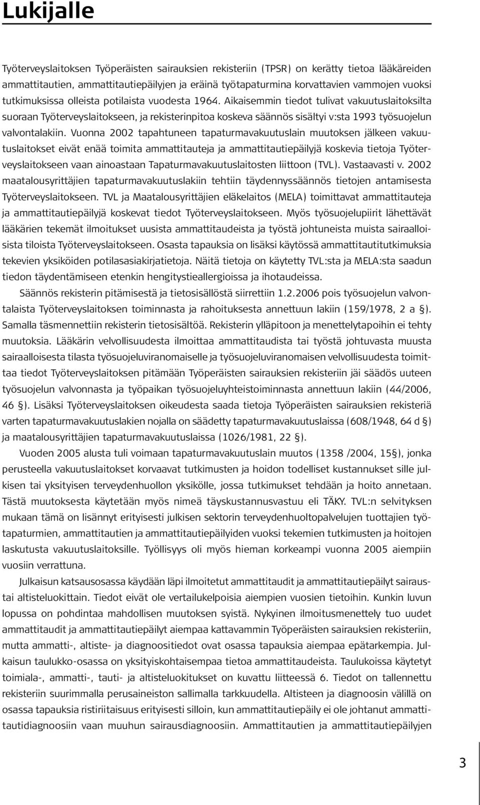 Aikaisemmin tiedot tulivat vakuutuslaitoksilta suoraan Työterveyslaitokseen, ja rekisterinpitoa koskeva säännös sisältyi v:sta 1993 työsuojelun valvontalakiin.