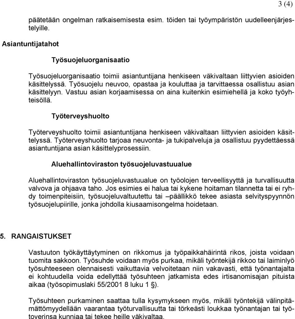 Työsuojelu neuvoo, opastaa ja kouluttaa ja tarvittaessa osallistuu asian käsittelyyn. Vastuu asian korjaamisessa on aina kuitenkin esimiehellä ja koko työyhteisöllä.