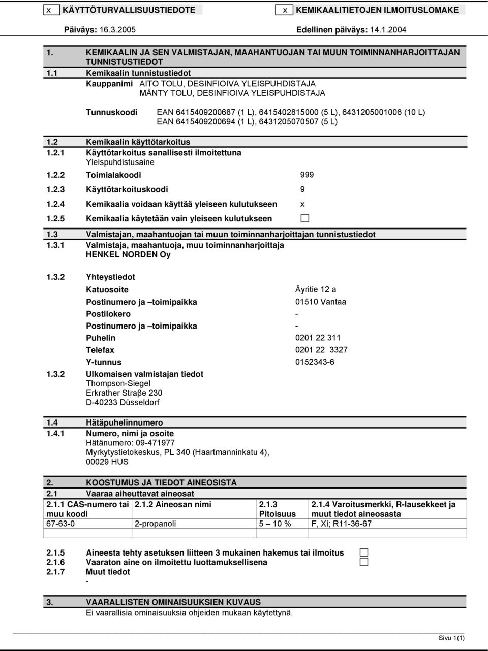 L) 1.2 Kemikaalin käyttötarkoitus 1.2.1 Käyttötarkoitus sanallisesti ilmoitettuna Yleispuhdistusaine 1.2.2 Toimialakoodi 999 1.2.3 Käyttötarkoituskoodi 9 1.2.4 Kemikaalia voidaan käyttää yleiseen kulutukseen x 1.