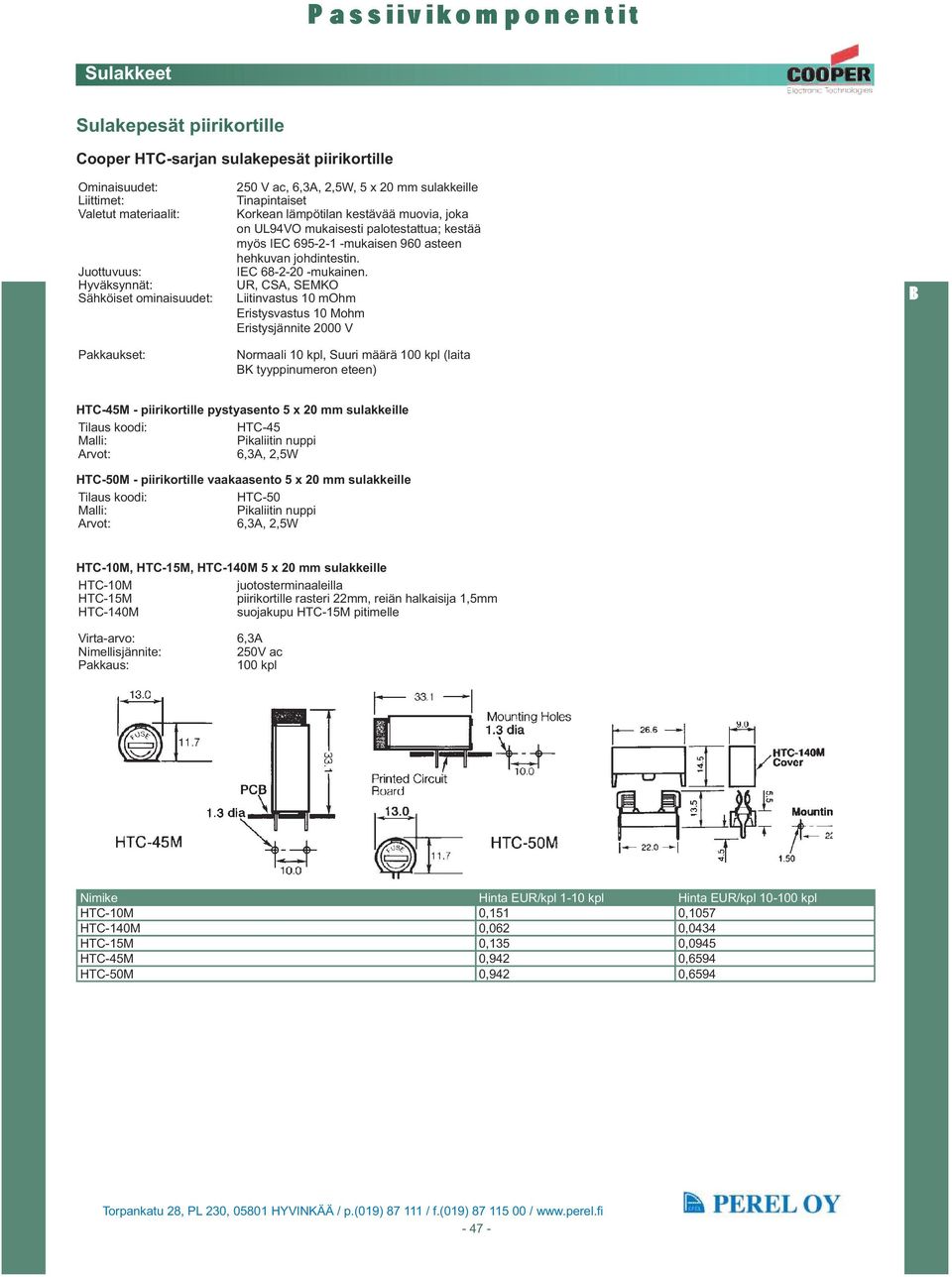 6,3A, 2,5W, 5 x 20 mm sulakkeille Tinapintaiset Korkean lämpötilan kestävää muovia, joka on UL94VO mukaisesti palotestattua; kestää myös IEC 695-2-1 -mukaisen 960 asteen hehkuvan johdintestin.