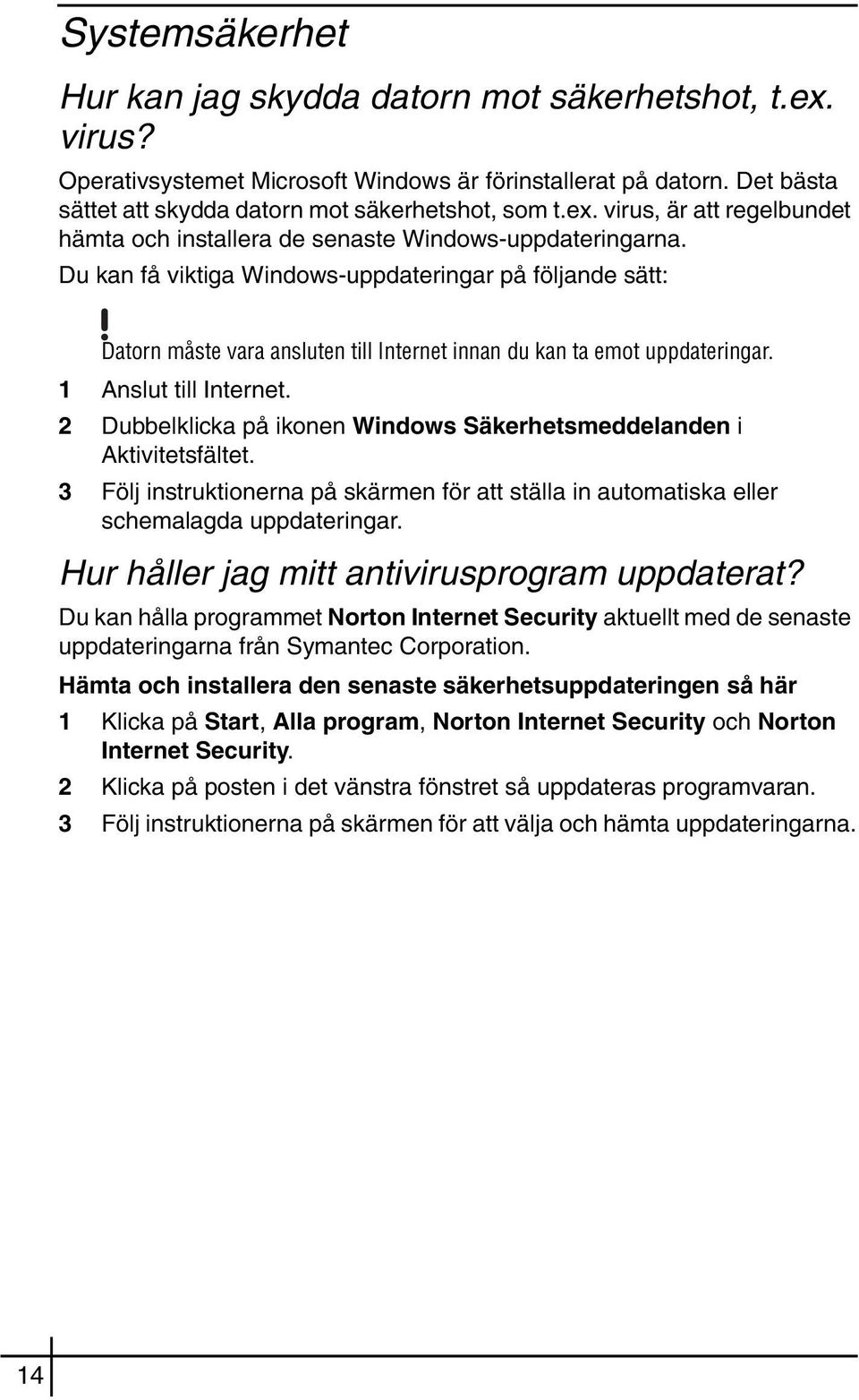 2 Dubbelklicka på ikonen Windows Säkerhetsmeddelanden i Aktivitetsfältet. 3 Följ instruktionerna på skärmen för att ställa in automatiska eller schemalagda uppdateringar.