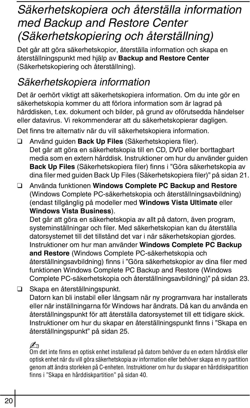 Om du inte gör en säkerhetskopia kommer du att förlora information som är lagrad på hårddisken, t.ex. dokument och bilder, på grund av oförutsedda händelser eller datavirus.