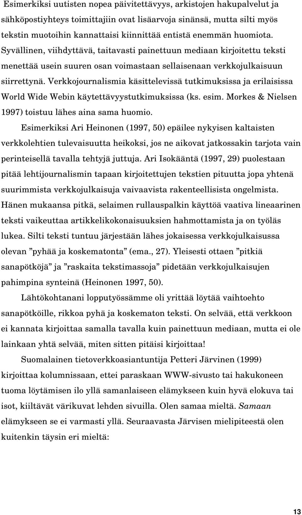 Verkkojournalismia käsittelevissä tutkimuksissa ja erilaisissa World Wide Webin käytettävyystutkimuksissa (ks. esim. Morkes & Nielsen 1997) toistuu lähes aina sama huomio.