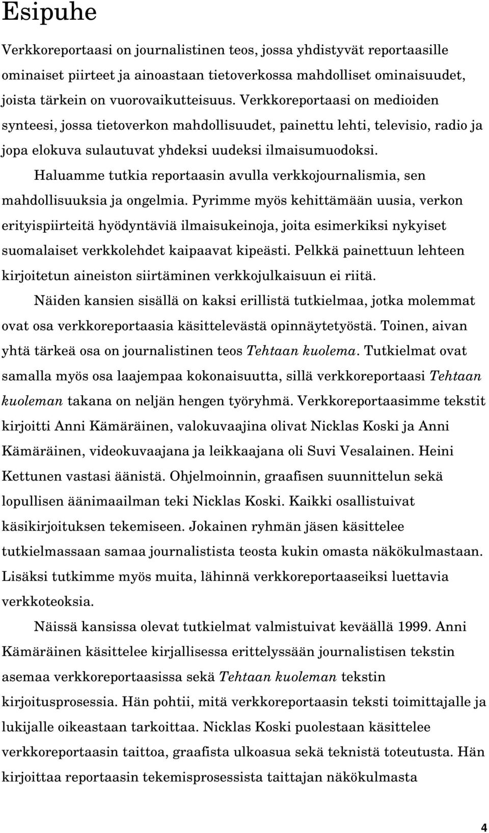 Haluamme tutkia reportaasin avulla verkkojournalismia, sen mahdollisuuksia ja ongelmia.