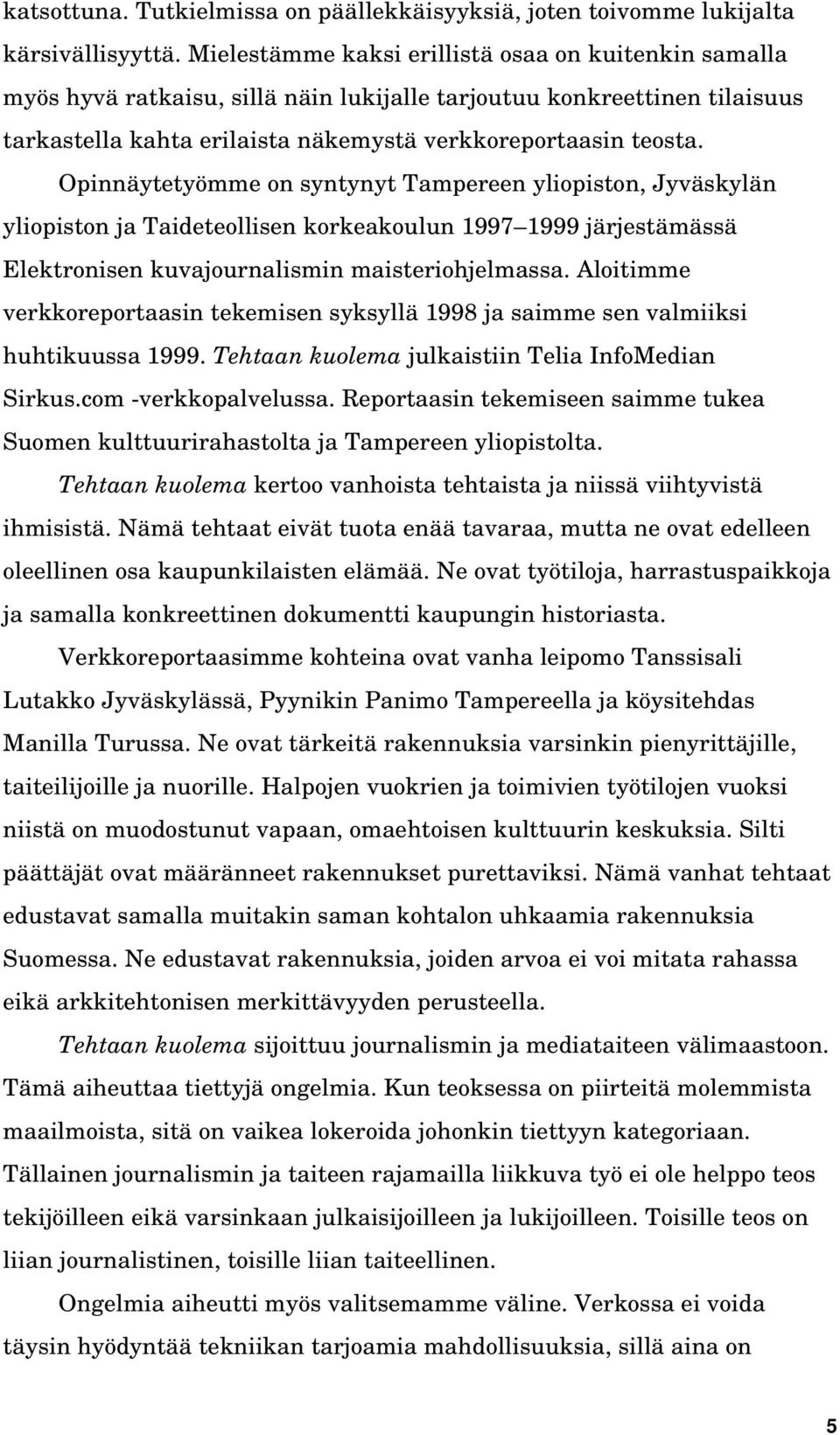 Opinnäytetyömme on syntynyt Tampereen yliopiston, Jyväskylän yliopiston ja Taideteollisen korkeakoulun 1997 1999 järjestämässä Elektronisen kuvajournalismin maisteriohjelmassa.