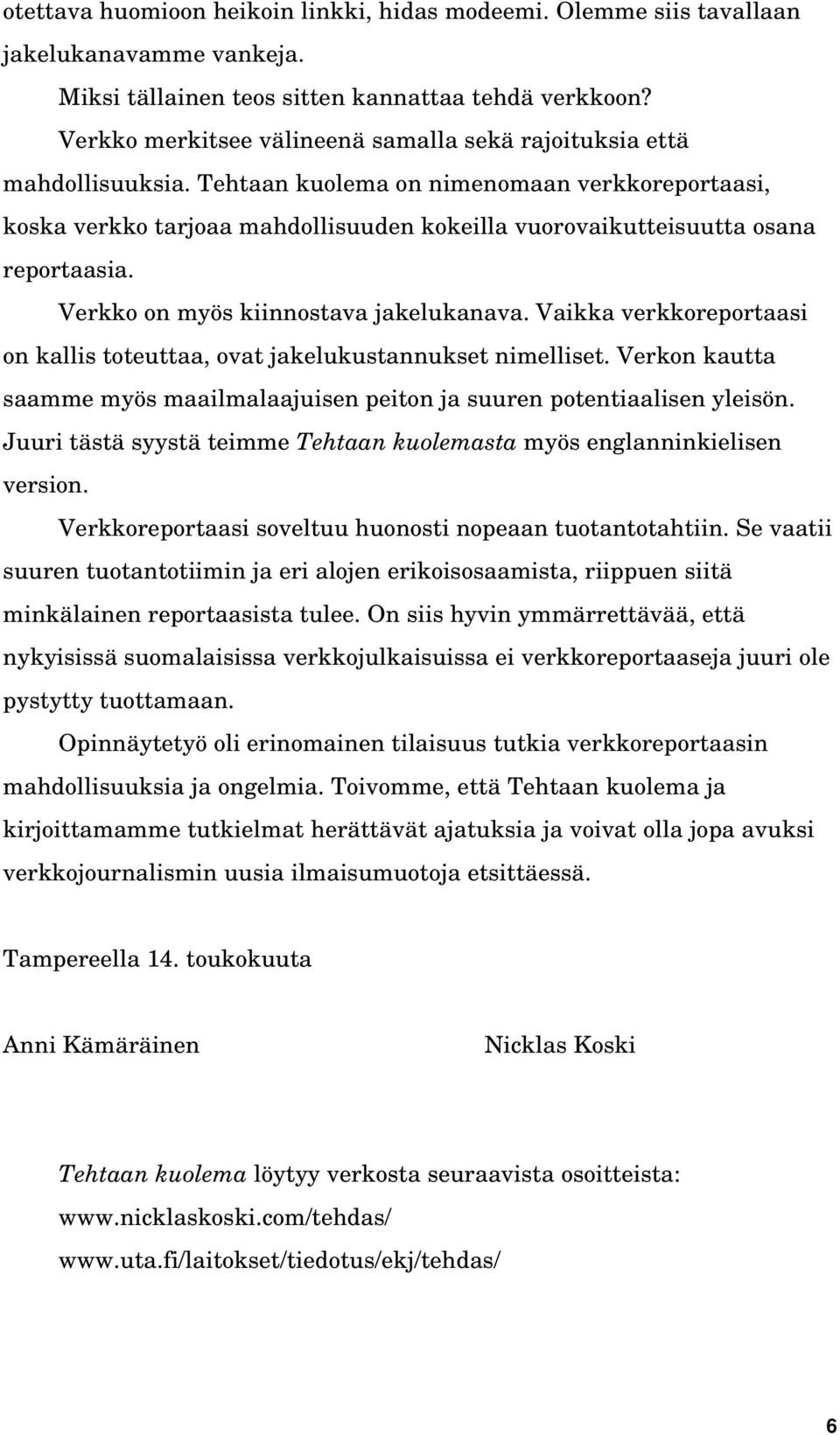 Tehtaan kuolema on nimenomaan verkkoreportaasi, koska verkko tarjoaa mahdollisuuden kokeilla vuorovaikutteisuutta osana reportaasia. Verkko on myös kiinnostava jakelukanava.