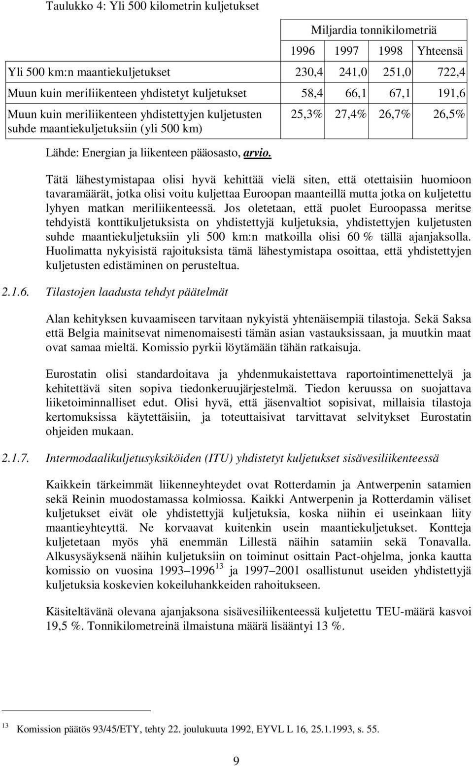 Tätä lähestymistapaa olisi hyvä kehittää vielä siten, että otettaisiin huomioon tavaramäärät, jotka olisi voitu kuljettaa Euroopan maanteillä mutta jotka on kuljetettu lyhyen matkan meriliikenteessä.