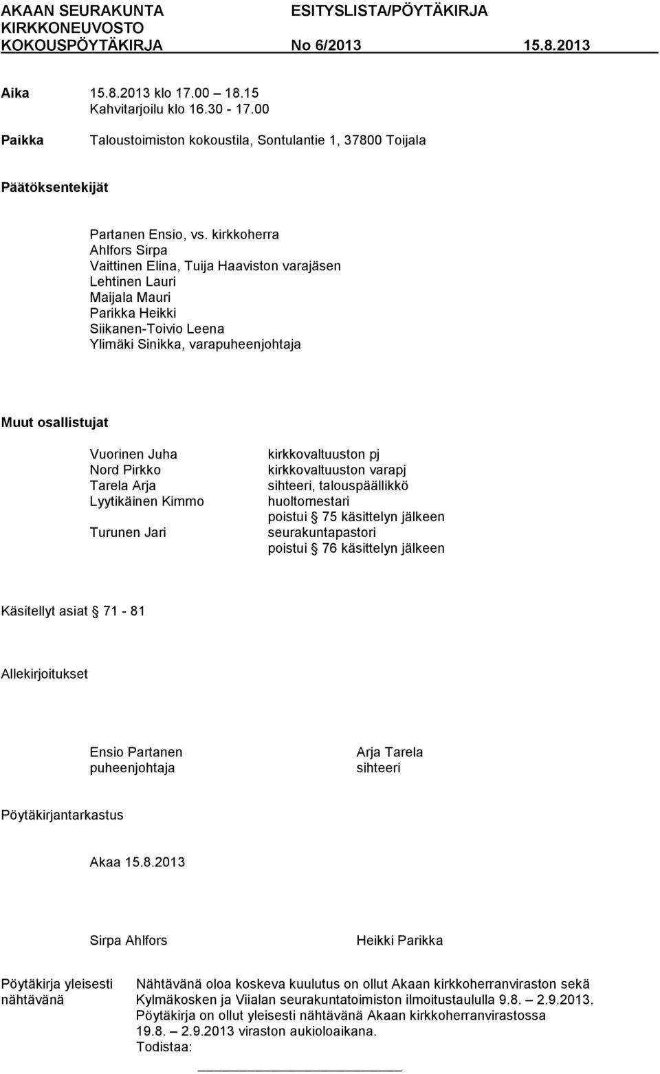 Juha Nord Pirkko Tarela Arja Lyytikäinen Kimmo Turunen Jari kirkkovaltuuston pj kirkkovaltuuston varapj sihteeri, talouspäällikkö huoltomestari poistui 75 käsittelyn jälkeen seurakuntapastori poistui