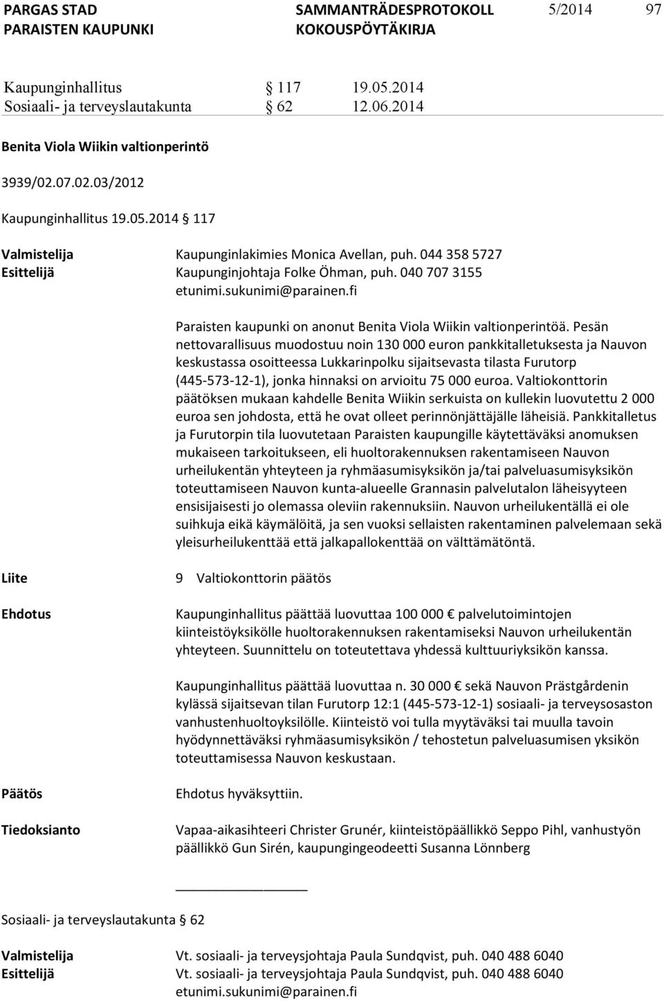 Pesän nettovarallisuus muodostuu noin 130 000 euron pankkitalletuksesta ja Nauvon keskustassa osoitteessa Lukkarinpolku sijaitsevasta tilasta Furutorp (445-573-12-1), jonka hinnaksi on arvioitu 75