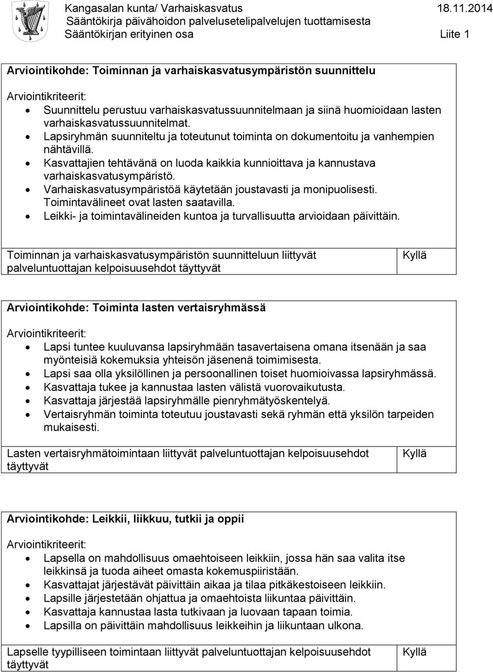 Varhaiskasvatusympäristöä käytetään joustavasti ja monipuolisesti. Toimintavälineet ovat lasten saatavilla. Leikki- ja toimintavälineiden kuntoa ja turvallisuutta arvioidaan päivittäin.