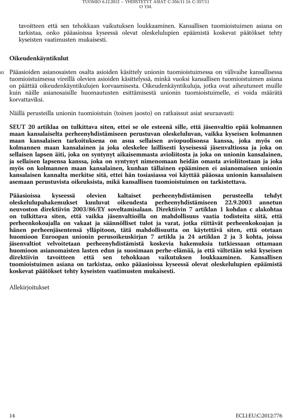 Oikeudenkäyntikulut 83 Pääasioiden asianosaisten osalta asioiden käsittely unionin tuomioistuimessa on välivaihe kansallisessa tuomioistuimessa vireillä olevien asioiden käsittelyssä, minkä vuoksi