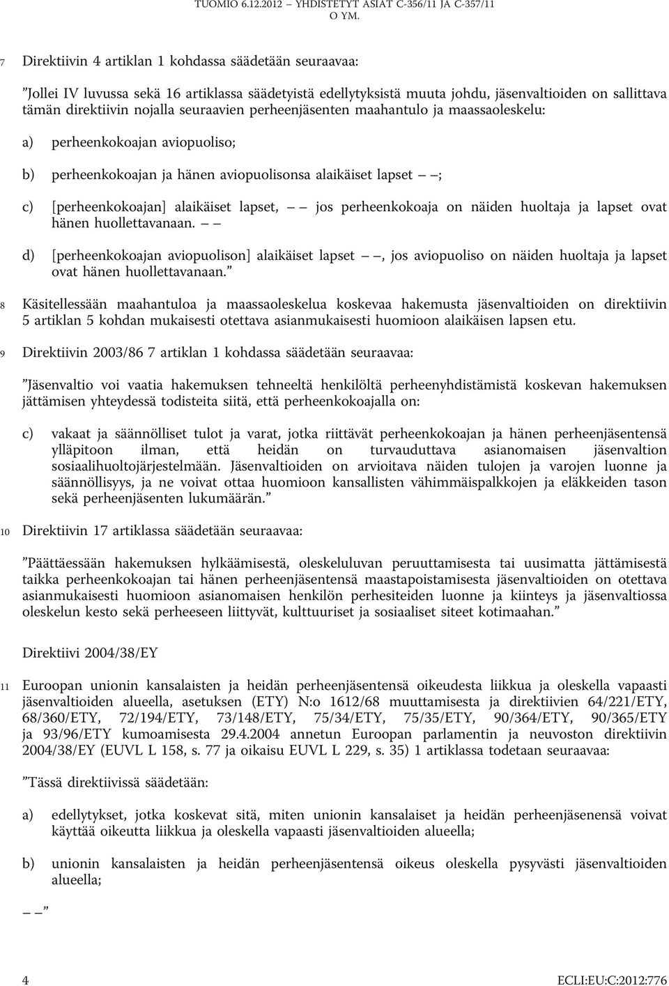 perheenkokoaja on näiden huoltaja ja lapset ovat hänen huollettavanaan. d) [perheenkokoajan aviopuolison] alaikäiset lapset, jos aviopuoliso on näiden huoltaja ja lapset ovat hänen huollettavanaan.