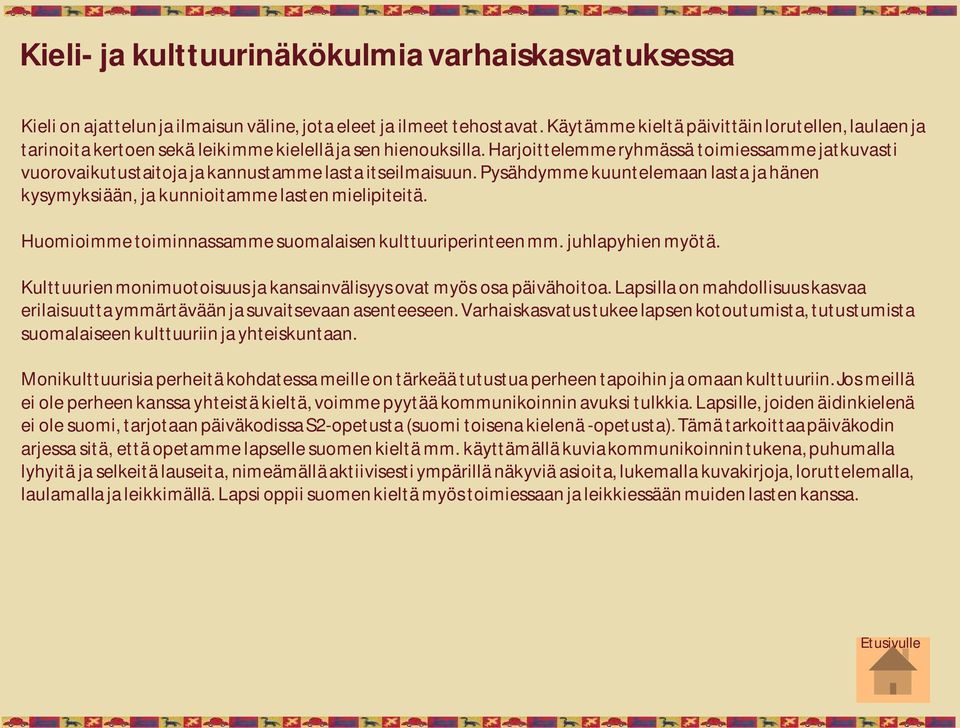 Harjoittelemme ryhmässä toimiessamme jatkuvasti vuorovaikutustaitoja ja kannustamme lasta itseilmaisuun. Pysähdymme kuuntelemaan lasta ja hänen kysymyksiään, ja kunnioitamme lasten mielipiteitä.