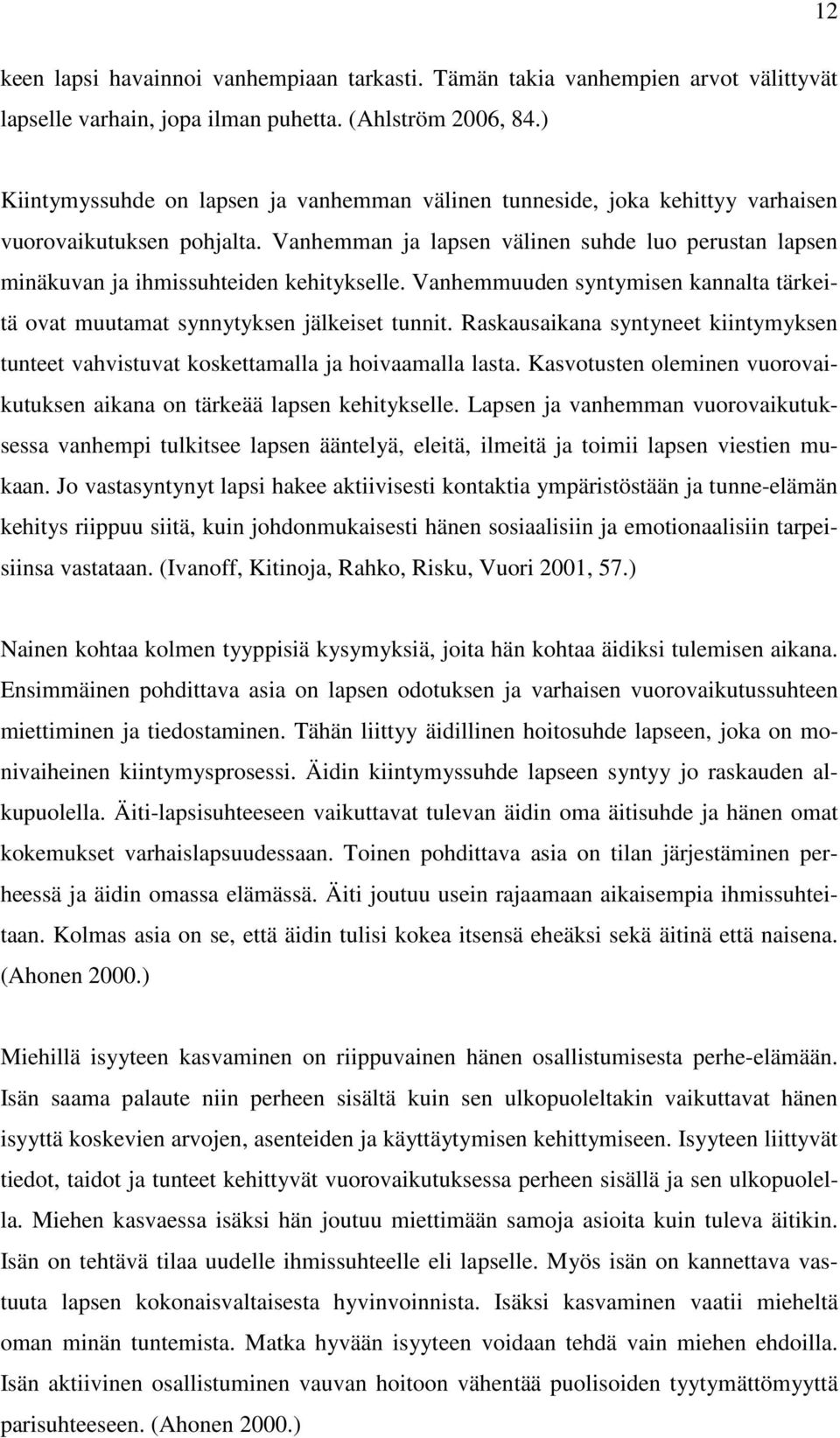 Vanhemman ja lapsen välinen suhde luo perustan lapsen minäkuvan ja ihmissuhteiden kehitykselle. Vanhemmuuden syntymisen kannalta tärkeitä ovat muutamat synnytyksen jälkeiset tunnit.