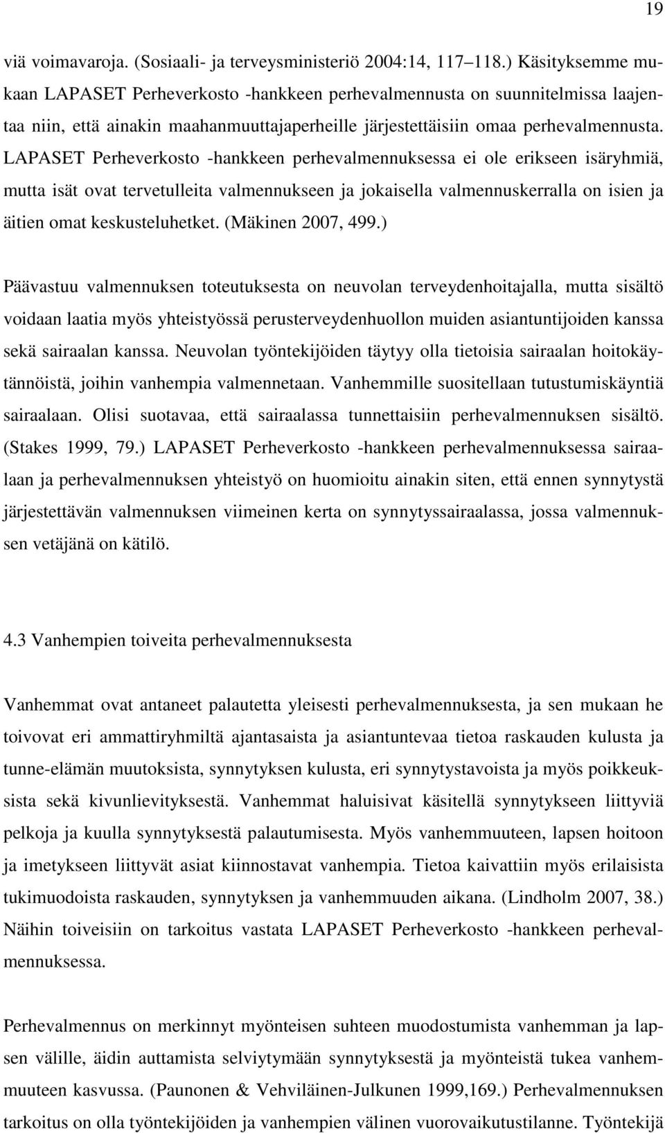 LAPASET Perheverkosto -hankkeen perhevalmennuksessa ei ole erikseen isäryhmiä, mutta isät ovat tervetulleita valmennukseen ja jokaisella valmennuskerralla on isien ja äitien omat keskusteluhetket.