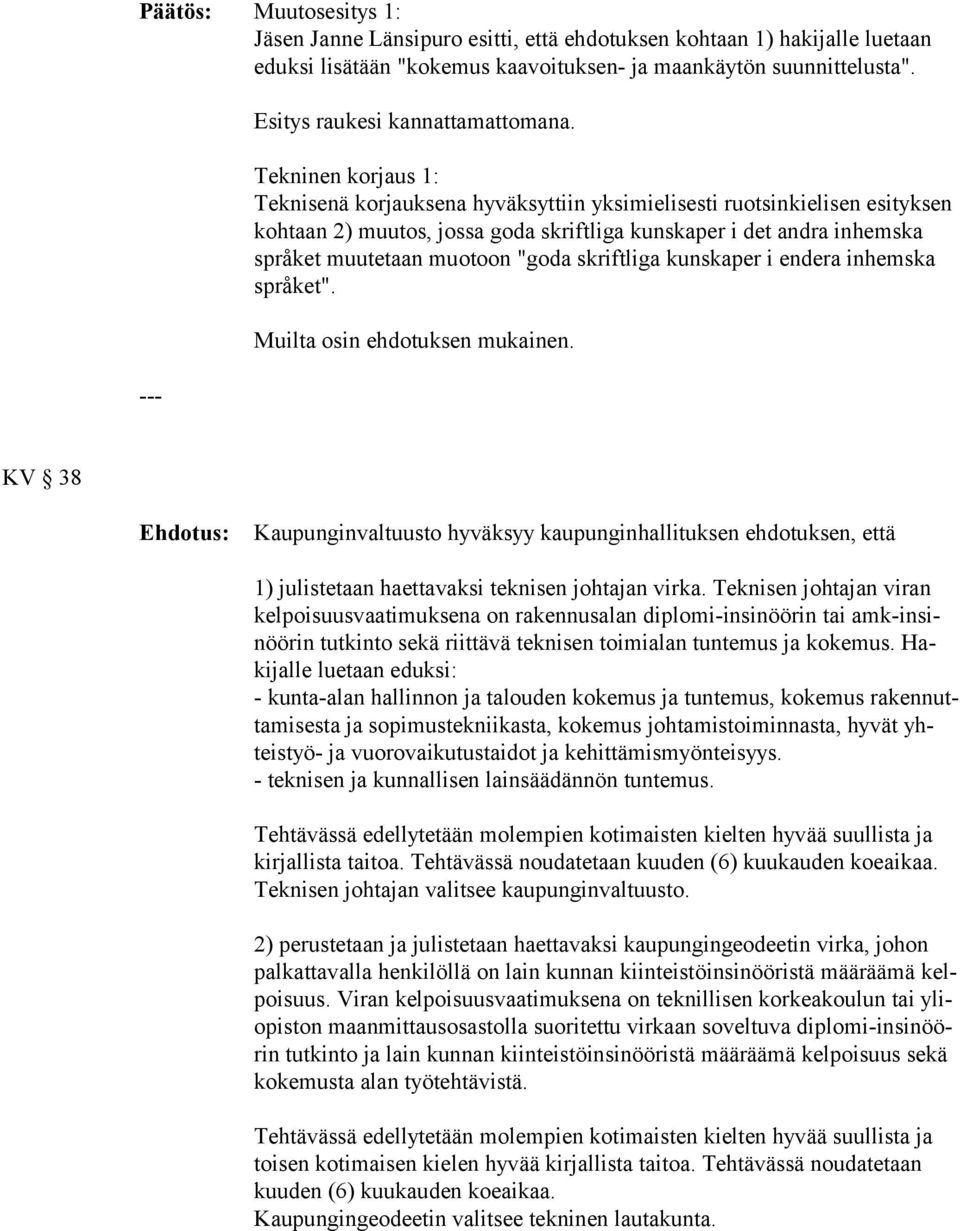 Tekninen korjaus 1: Teknisenä korjauksena hyväksyttiin yksimielisesti ruotsinkielisen esityksen kohtaan 2) muutos, jossa goda skriftliga kunskaper i det andra inhemska språket muu tetaan muotoon