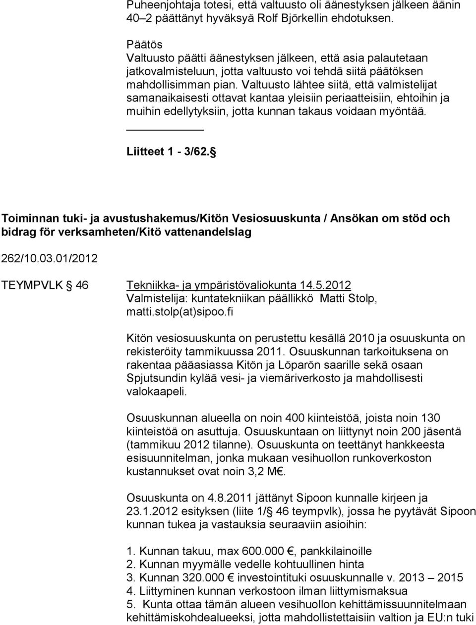 Valtuusto lähtee siitä, että valmistelijat samanaikaisesti ottavat kantaa yleisiin periaatteisiin, ehtoihin ja muihin edellytyksiin, jotta kunnan takaus voidaan myöntää. Liitteet 1-3/62.