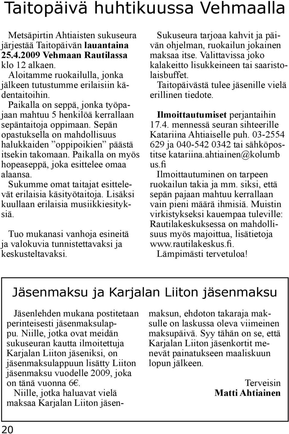 Sepän opastuksella on mahdollisuus halukkaiden oppipoikien päästä itsekin takomaan. Paikalla on myös hopeaseppä, joka esittelee omaa alaansa.