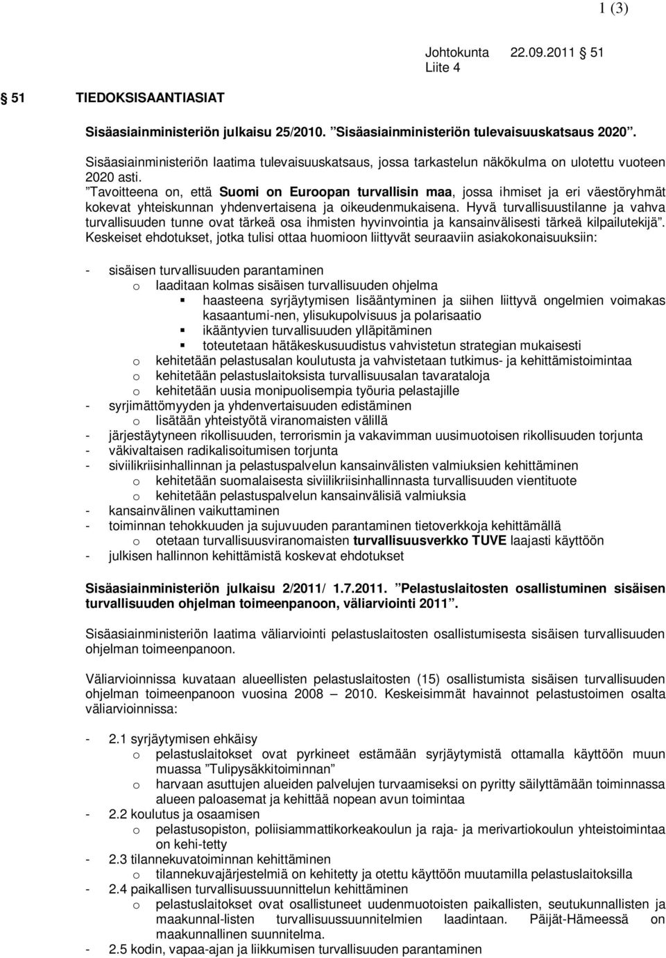 Tavoitteena on, että Suomi on Euroopan turvallisin maa, jossa ihmiset ja eri väestöryhmät kokevat yhteiskunnan yhdenvertaisena ja oikeudenmukaisena.