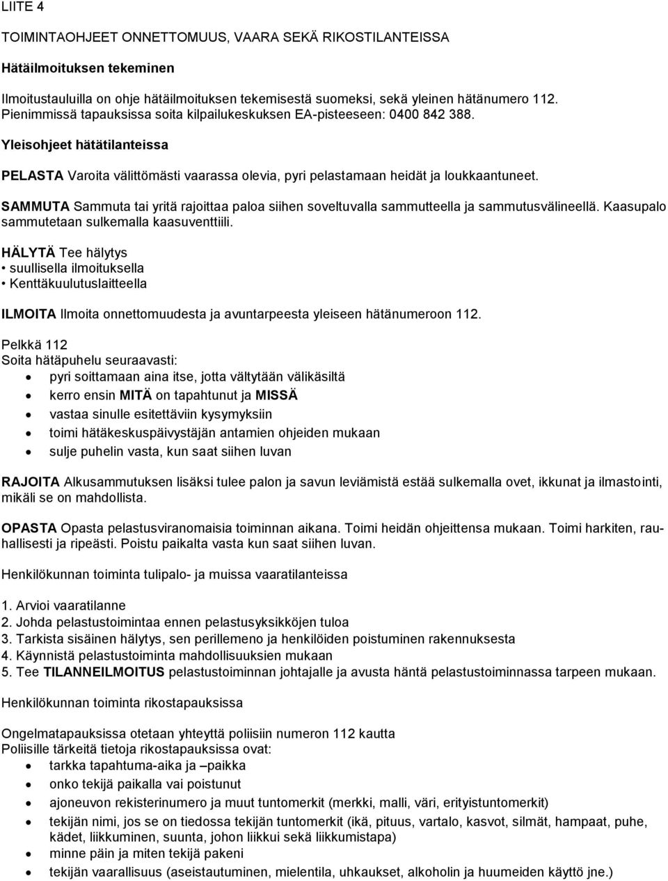 SAMMUTA Sammuta tai yritä rajoittaa paloa siihen soveltuvalla sammutteella ja sammutusvälineellä. Kaasupalo sammutetaan sulkemalla kaasuventtiili.