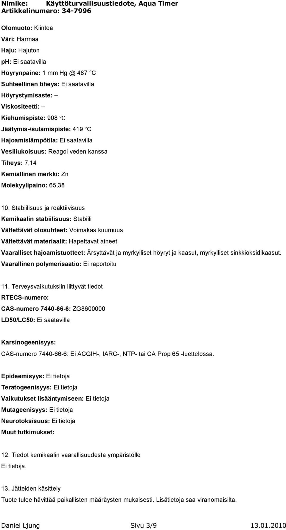 Stabiilisuus ja reaktiivisuus Kemikaalin stabiilisuus: Stabiili Vältettävät olosuhteet: Voimakas kuumuus Vältettävät materiaalit: Hapettavat aineet Vaaralliset hajoamistuotteet: Ärsyttävät ja