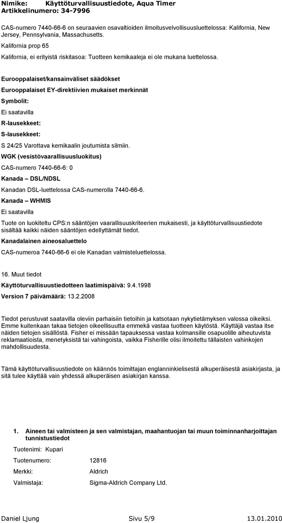 Eurooppalaiset/kansainväliset säädökset Eurooppalaiset EY-direktiivien mukaiset merkinnät Symbolit: R-lausekkeet: S-lausekkeet: S 24/25 Varottava kemikaalin joutumista silmiin.