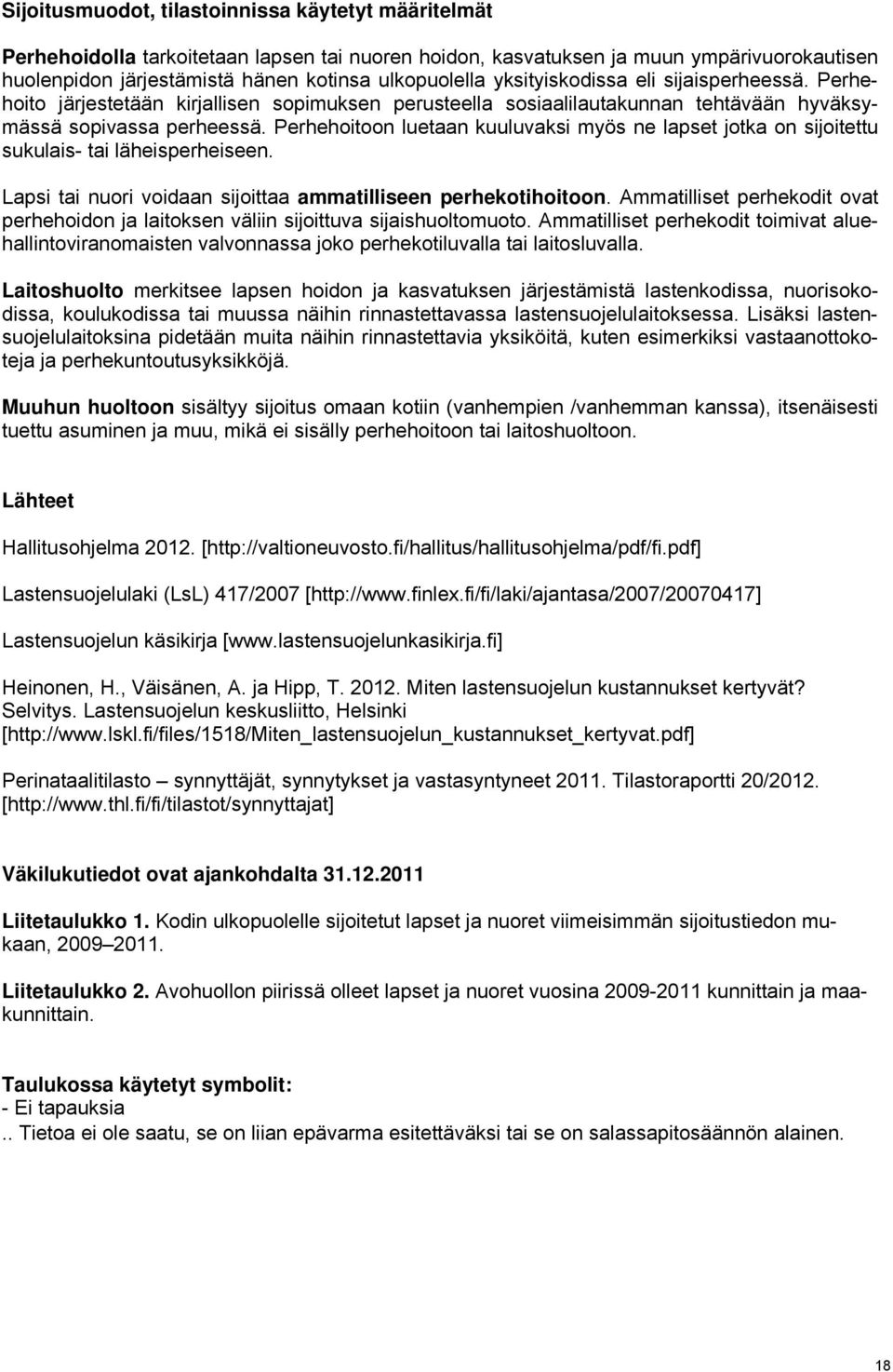 Pereoitoon luetaan kuuluvaksi myös ne lapset jotka on sijoitettu sukulais- tai läeispereiseen. Lapsi tai nuori voidaan sijoittaa ammatilliseen perekotioitoon.
