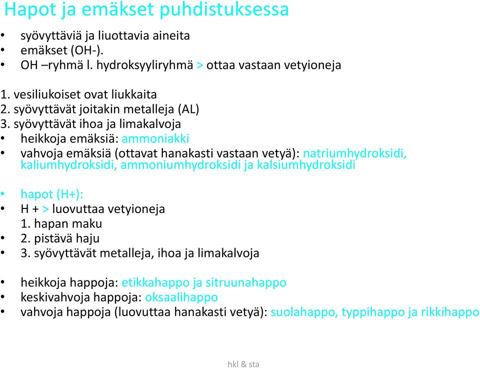 syövyttävät ihoa ja limakalvoja heikkoja emäksiä: ammoniakki vahvoja emäksiä (ottavat hanakasti vastaan vetyä): natriumhydroksidi, kaliumhydroksidi, ammoniumhydroksidi