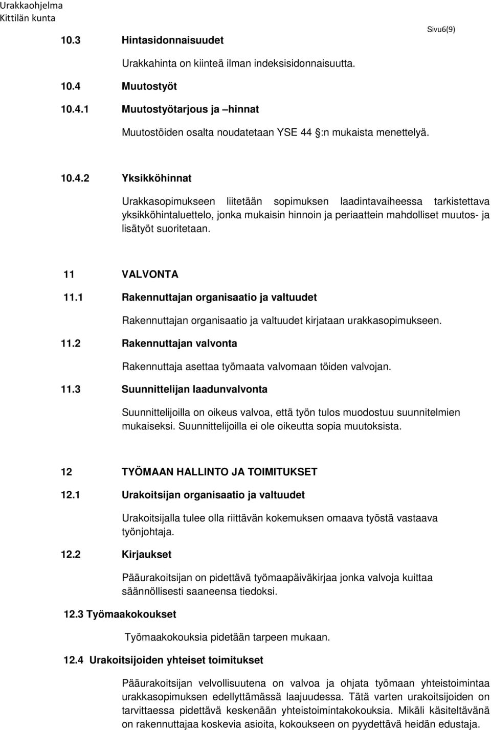 11 VALVONTA 11.1 Rakennuttajan organisaatio ja valtuudet Rakennuttajan organisaatio ja valtuudet kirjataan urakkasopimukseen. 11.2 Rakennuttajan valvonta Rakennuttaja asettaa työmaata valvomaan töiden valvojan.