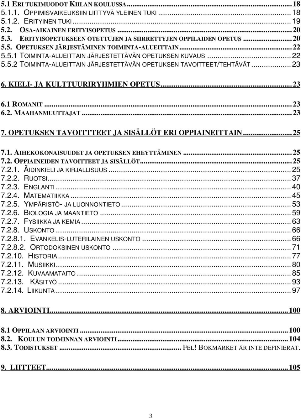..23 6. KIELI- JA KULTTUURIRYHMIEN OPETUS...23 6.1 ROMANIT...23 6.2. MAAHANMUUTTAJAT...23 7. OPETUKSEN TAVOITTTEET JA SISÄLLÖT ERI OPPIAINEITTAIN...25 7.1. AIHEKOKONAISUUDET JA OPETUKSEN EHEYTTÄMINEN.