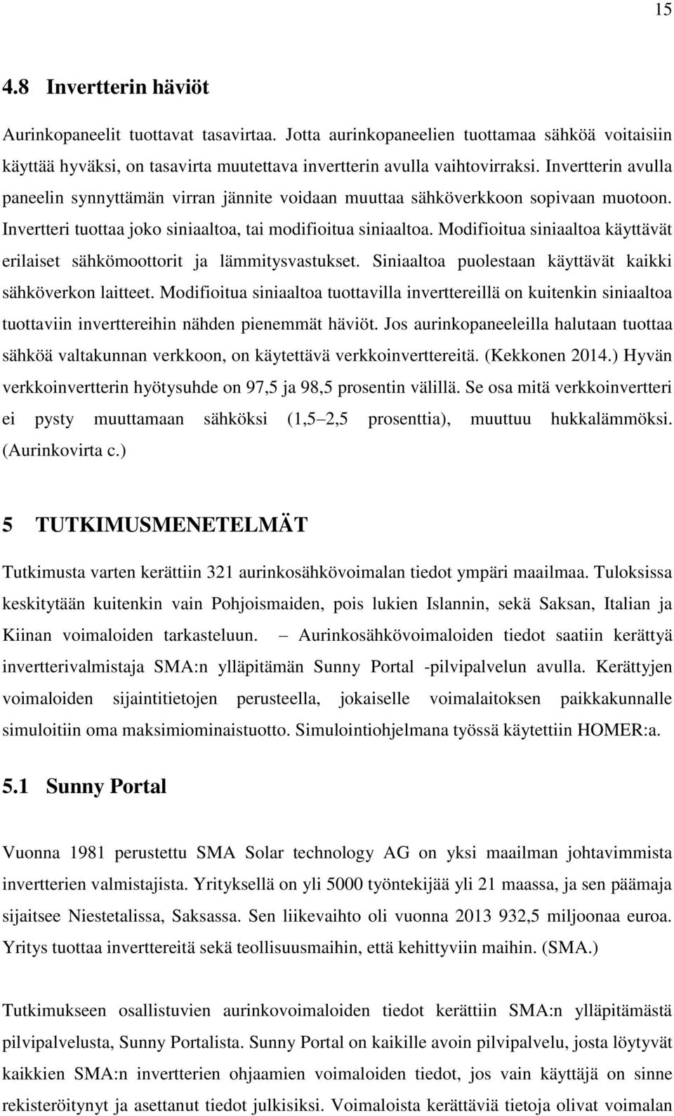 Modifioitua siniaaltoa käyttävät erilaiset sähkömoottorit ja lämmitysvastukset. Siniaaltoa puolestaan käyttävät kaikki sähköverkon laitteet.