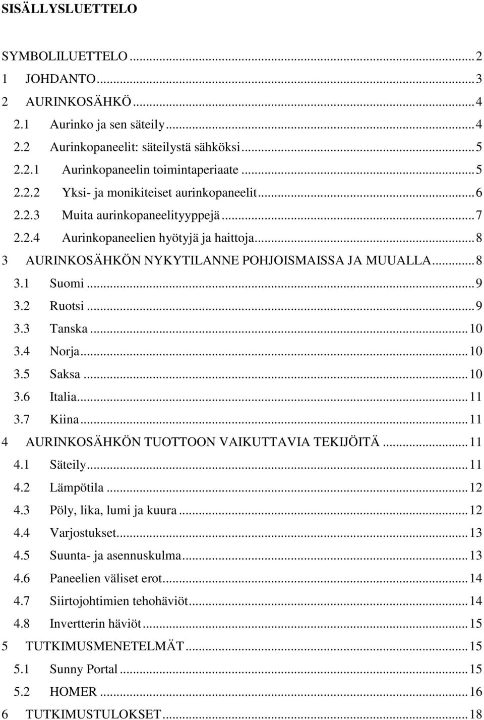 4 Norja... 10 3.5 Saksa... 10 3.6 Italia... 11 3.7 Kiina... 11 4 AURINKOSÄHKÖN TUOTTOON VAIKUTTAVIA TEKIJÖITÄ... 11 4.1 Säteily... 11 4.2 Lämpötila... 12 4.3 Pöly, lika, lumi ja kuura... 12 4.4 Varjostukset.