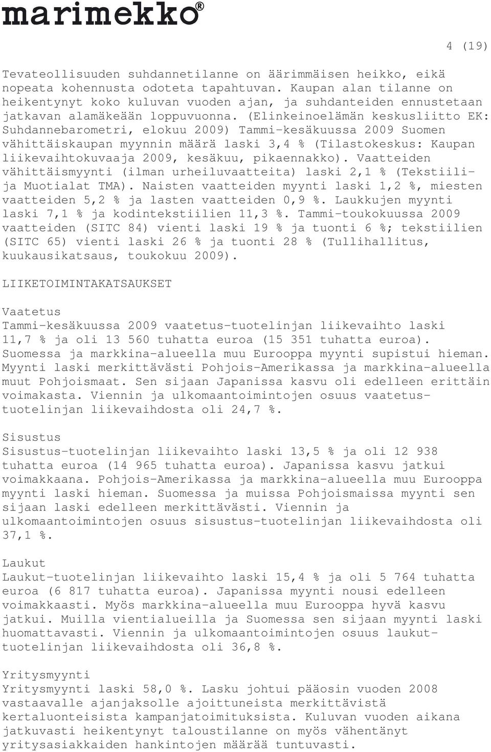 (Elinkeinoelämän keskusliitto EK: Suhdannebarometri, elokuu 2009) Tammi-kesäkuussa 2009 Suomen vähittäiskaupan myynnin määrä laski 3,4 % (Tilastokeskus: Kaupan liikevaihtokuvaaja 2009, kesäkuu,