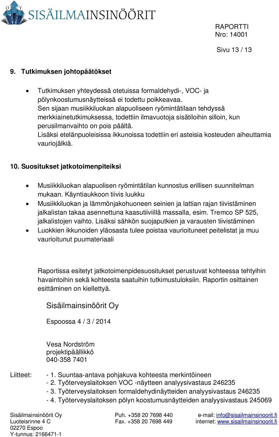 Lisäksi etelänpuoleisissa ikkunoissa todettiin eri asteisia kosteuden aiheuttamia vauriojälkiä. 10.