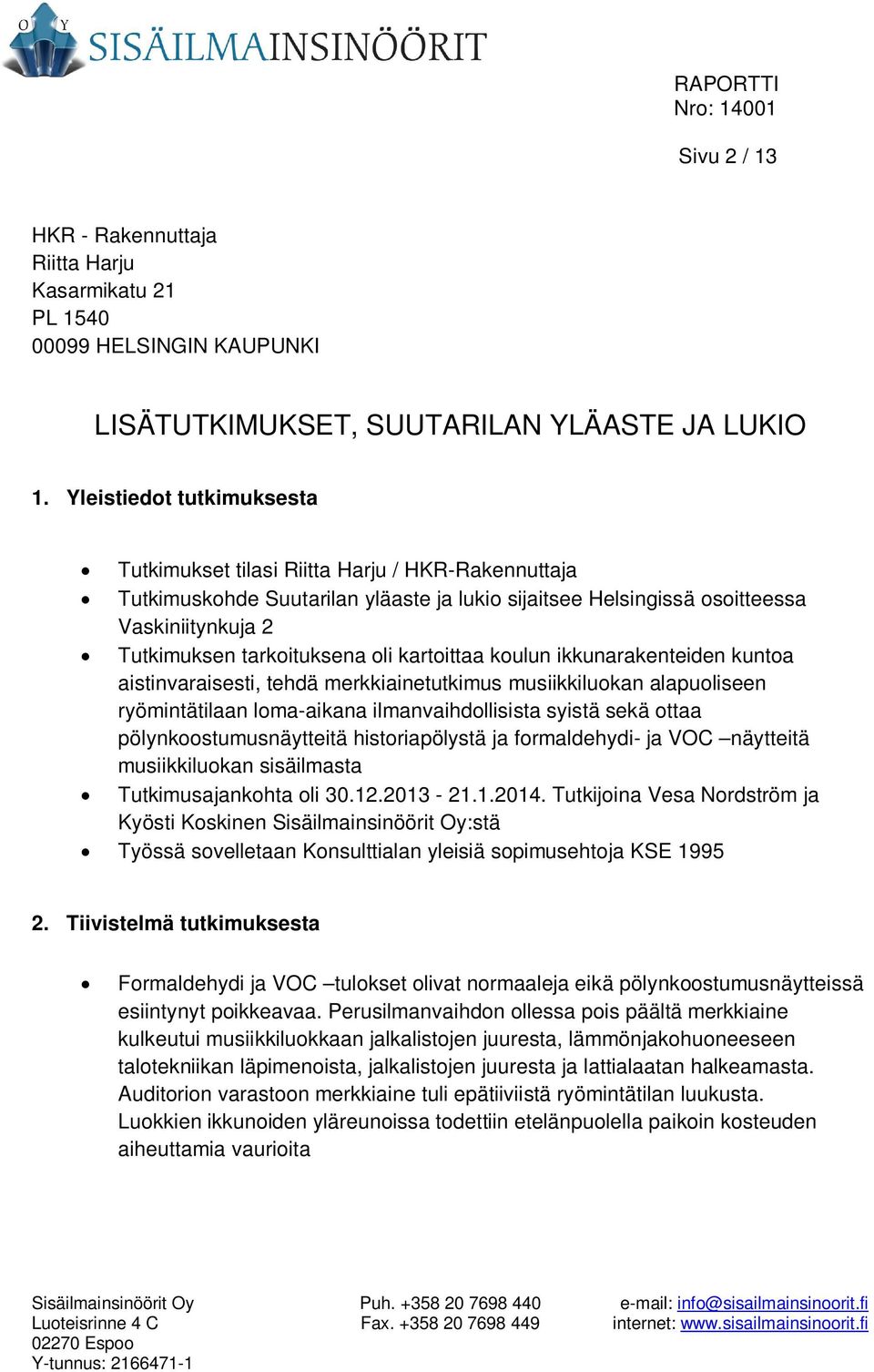 oli kartoittaa koulun ikkunarakenteiden kuntoa aistinvaraisesti, tehdä merkkiainetutkimus musiikkiluokan alapuoliseen ryömintätilaan loma-aikana ilmanvaihdollisista syistä sekä ottaa