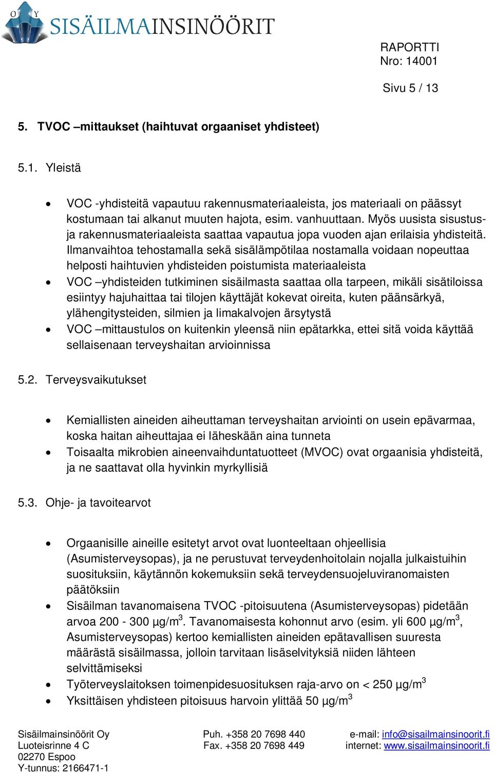 Ilmanvaihtoa tehostamalla sekä sisälämpötilaa nostamalla voidaan nopeuttaa helposti haihtuvien yhdisteiden poistumista materiaaleista VOC yhdisteiden tutkiminen sisäilmasta saattaa olla tarpeen,