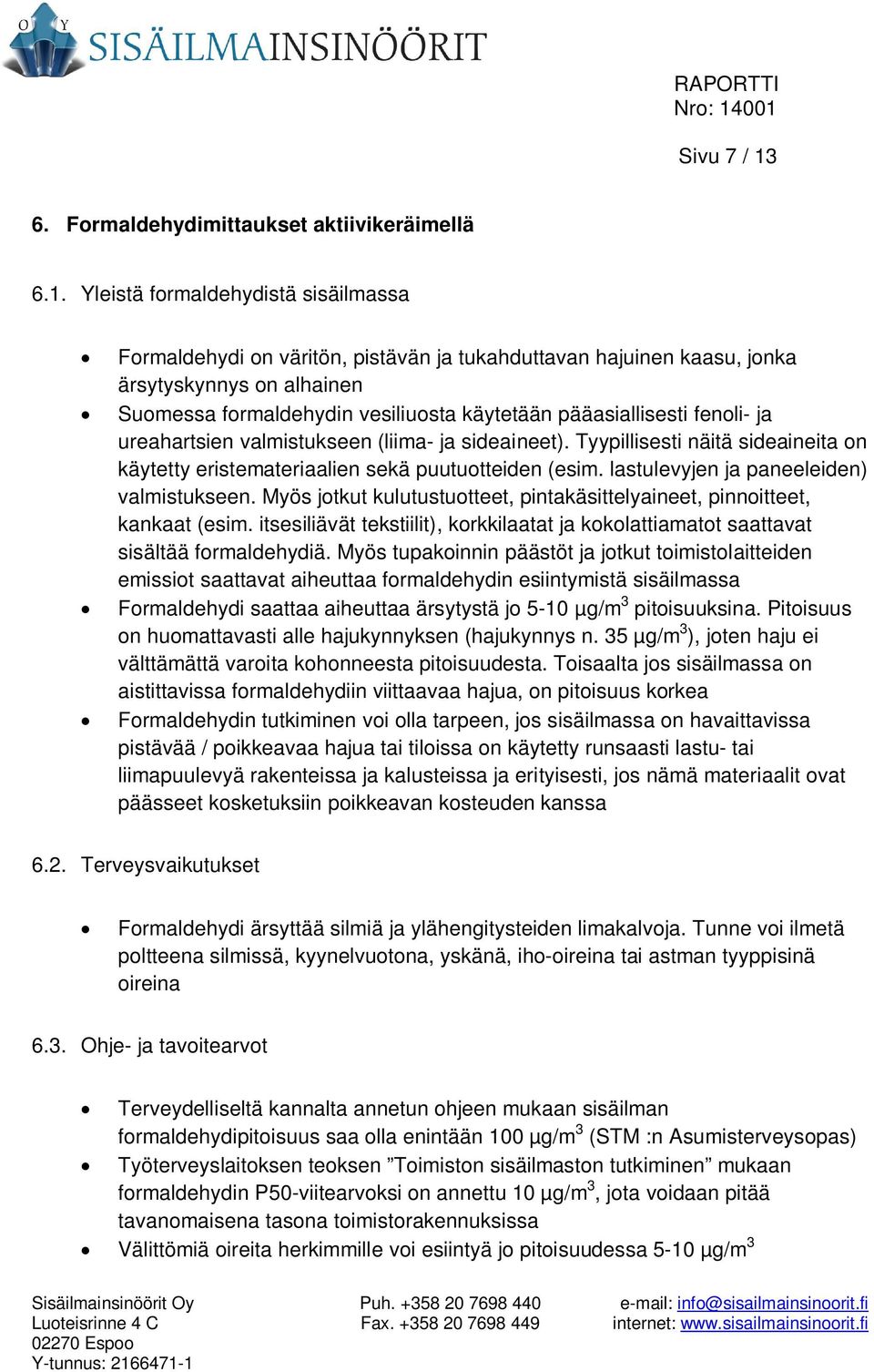 Yleistä formaldehydistä sisäilmassa Formaldehydi on väritön, pistävän ja tukahduttavan hajuinen kaasu, jonka ärsytyskynnys on alhainen Suomessa formaldehydin vesiliuosta käytetään pääasiallisesti