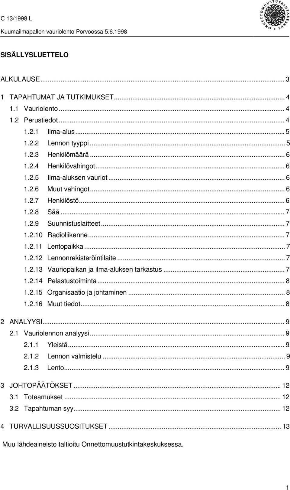 .. 7 1.2.13 Vauriopaikan ja ilma-aluksen tarkastus... 7 1.2.14 Pelastustoiminta... 8 1.2.15 Organisaatio ja johtaminen... 8 1.2.16 Muut tiedot...8 2 ANALYYSI... 9 2.1 Vauriolennon analyysi... 9 2.1.1 Yleistä.