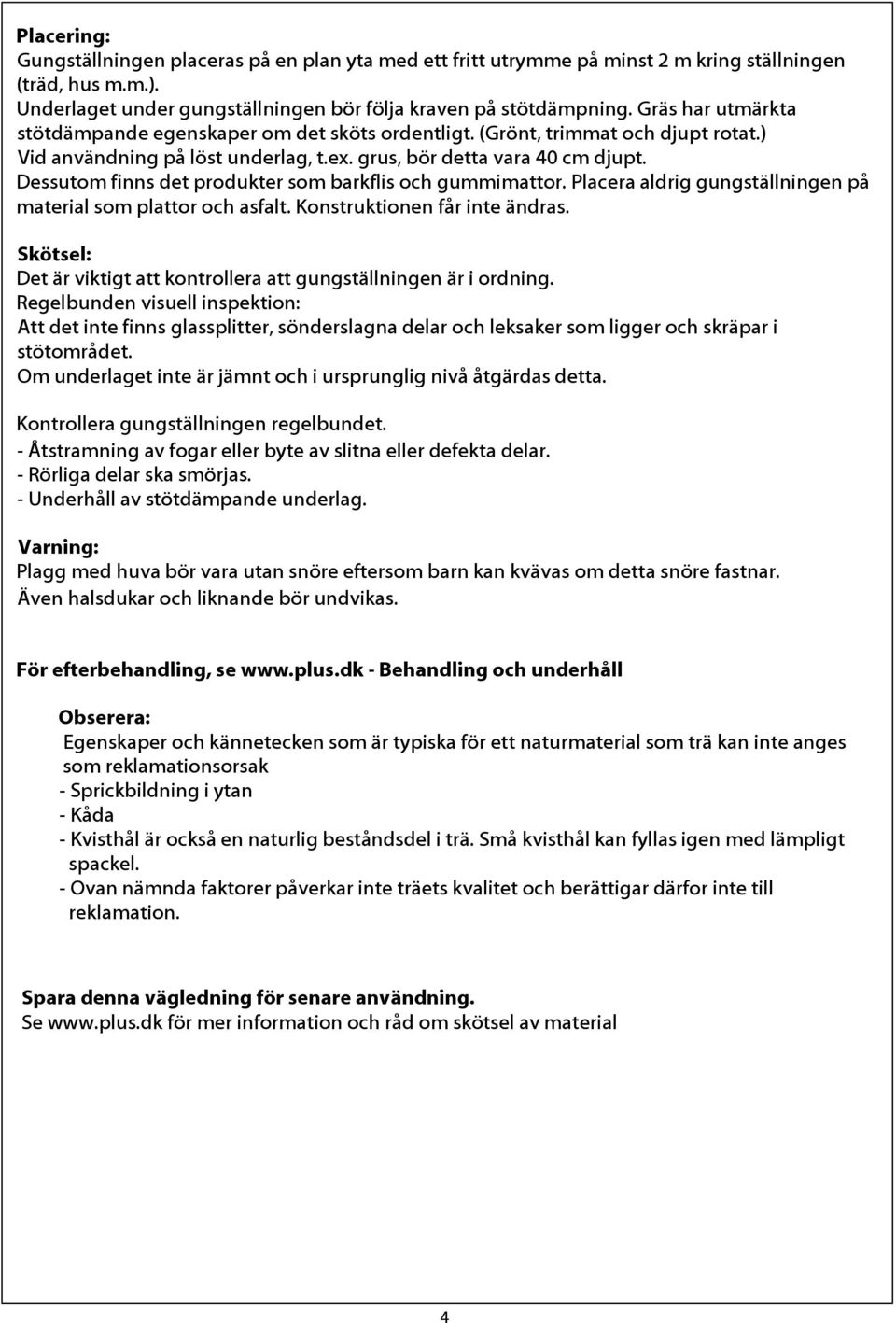 Dessutom finns det produkter som barkflis och gummimattor. Placera aldrig gungställningen på material som plattor och asfalt. Konstruktionen får inte ändras.