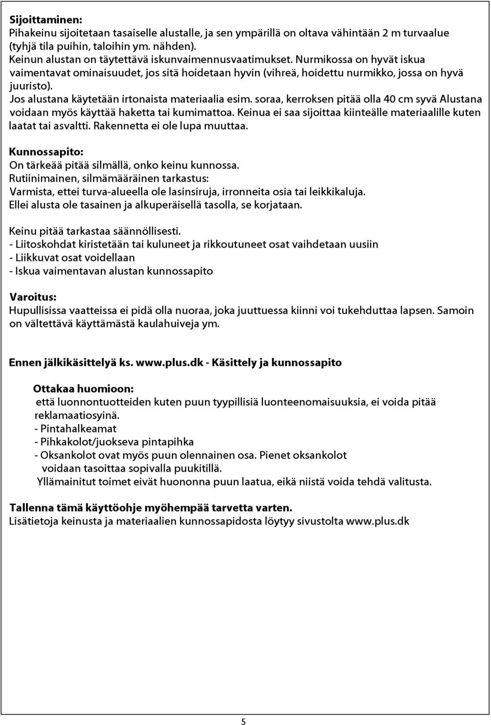 Jos alustana käytetään irtonaista materiaalia esim. soraa, kerroksen pitää olla 40 cm syvä Alustana voidaan myös käyttää haketta tai kumimattoa.